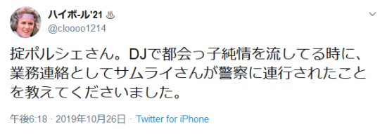 Screenshot_2019-10-27 ハイボ-ル'21 ♨︎さんはTwitterを使っています 「掟ポルシェさん。DJで都会っ子純情を流してる時に、業務連絡としてサムライさんが警察に連行されたことを教えてくださいました。」 Twitter.png