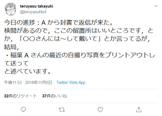Screenshot_2019-11-23 teruyasu takayukiさんはTwitterを使っています 「今日の進捗：A から封書で返信が来た。 検閲があるので，ここの留置所はいいところです，とか，「〇〇さんには～して戴いて」とか言っ.png