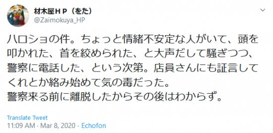 Screenshot_2020-03-08 材木屋ＨＰ（をた） on Twitter ハロショの件。ちょっと情緒不安定な人がいて、頭を叩かれた、首を絞められた、と大声だして騒ぎつつ、警察に電話した、という次第。店員さんにも証言してくれとか絡み始め.png